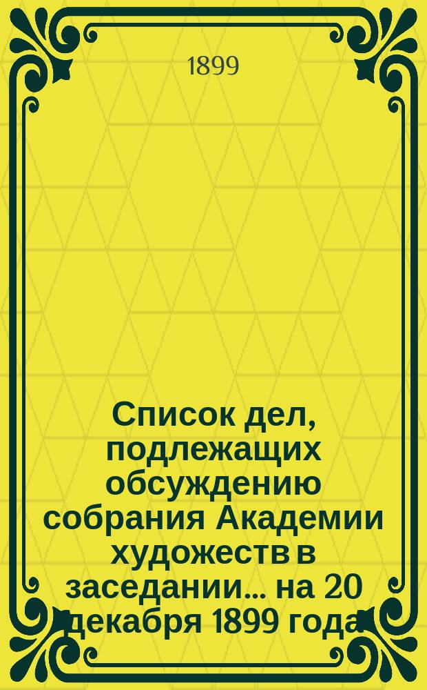 Список дел, подлежащих обсуждению собрания Академии художеств в заседании... ... на 20 декабря 1899 года
