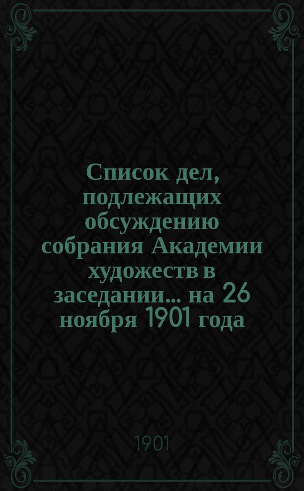 Список дел, подлежащих обсуждению собрания Академии художеств в заседании... ... на 26 ноября 1901 года