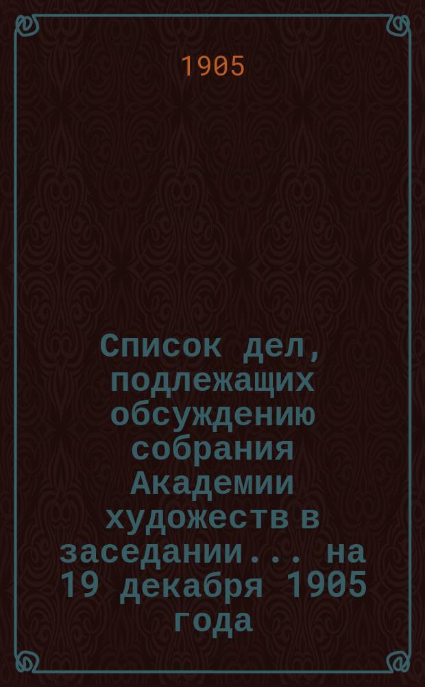 Список дел, подлежащих обсуждению собрания Академии художеств в заседании... ... на 19 декабря 1905 года. Ходатайства... : Ходатайства рисовальных школ и классов, поступившие в Академию художеств, о субсидиях на 1906 год