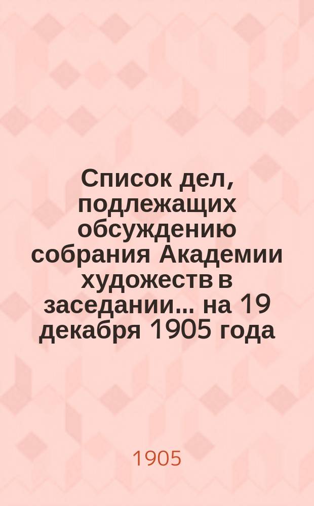 Список дел, подлежащих обсуждению собрания Академии художеств в заседании... ... на 19 декабря 1905 года. Ходатайства... : Ходатайства рисовальных школ и классов, поступившие в Академию художеств, о субсидиях на 1905 год
