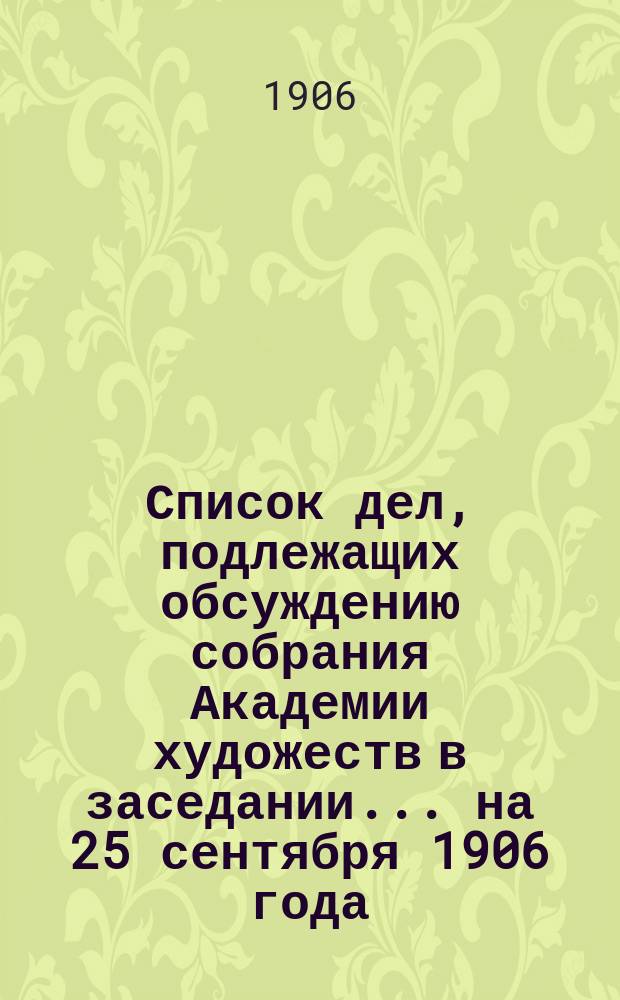Список дел, подлежащих обсуждению собрания Академии художеств в заседании... ... на 25 сентября 1906 года