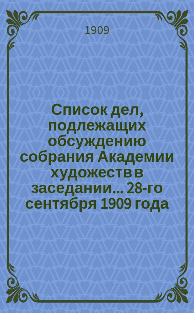 Список дел, подлежащих обсуждению собрания Академии художеств в заседании... ... 28-го сентября 1909 года