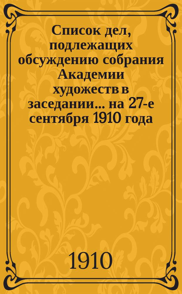 Список дел, подлежащих обсуждению собрания Академии художеств в заседании... ... на 27-е сентября 1910 года