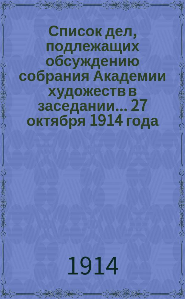 Список дел, подлежащих обсуждению собрания Академии художеств в заседании... ... 27 октября 1914 года. Дополнение... : Дополнение...
