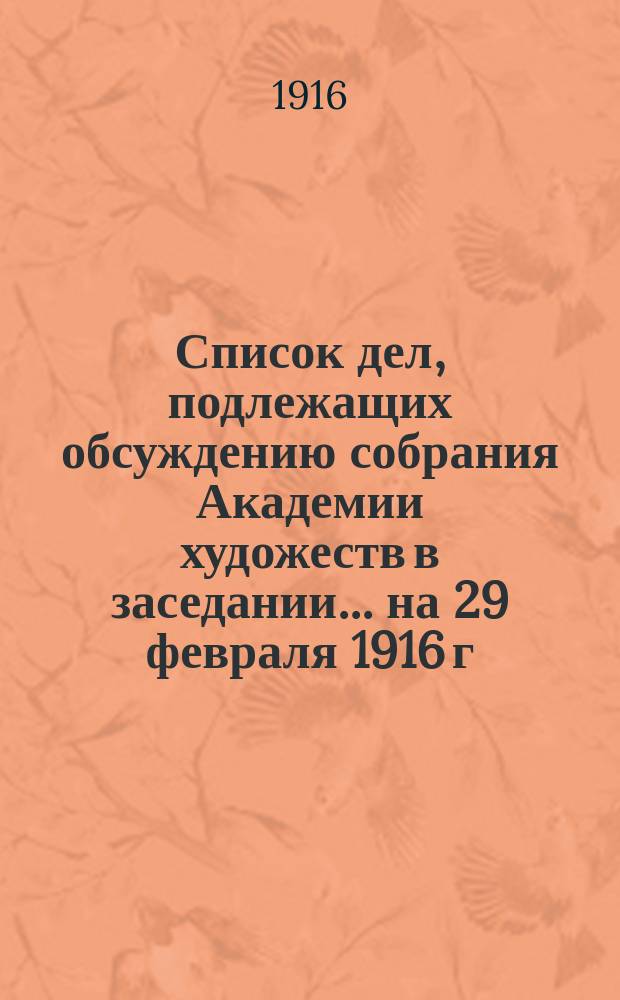 Список дел, подлежащих обсуждению собрания Академии художеств в заседании... ... на 29 февраля 1916 г.