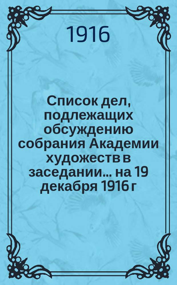 Список дел, подлежащих обсуждению собрания Академии художеств в заседании... ... на 19 декабря 1916 г.