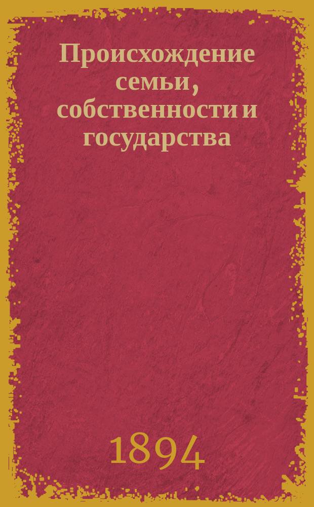 Происхождение семьи, собственности и государства : (Пер. с 4-го нем. изд.)