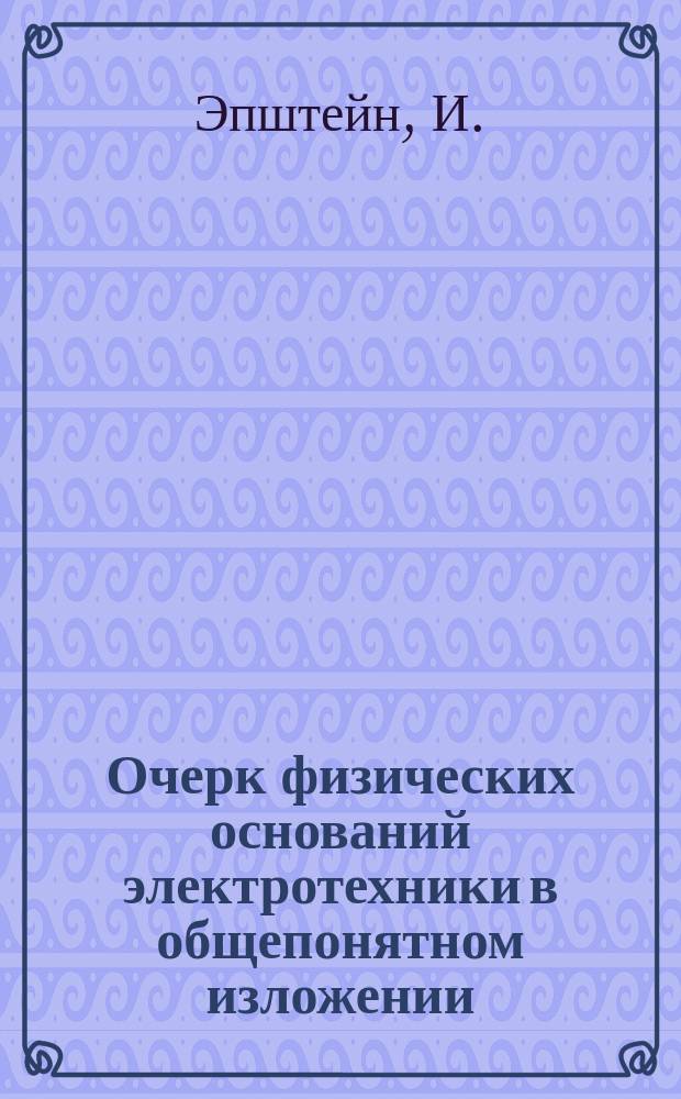 Очерк физических оснований электротехники в общепонятном изложении : Шесть попул. опыт. чтений Эпштейна