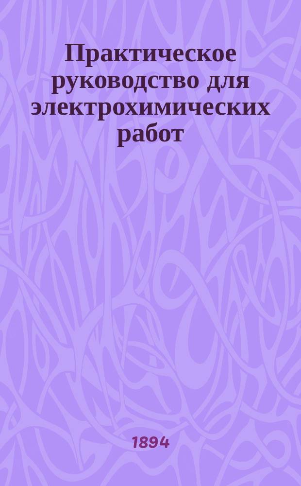 Практическое руководство для электрохимических работ : Пер. с нем. "Anleitung zu elektrochemischen Versuchen von Dr. Felix Oettel", под ред. проф. Д.П. Коновалова, В.И. Святским