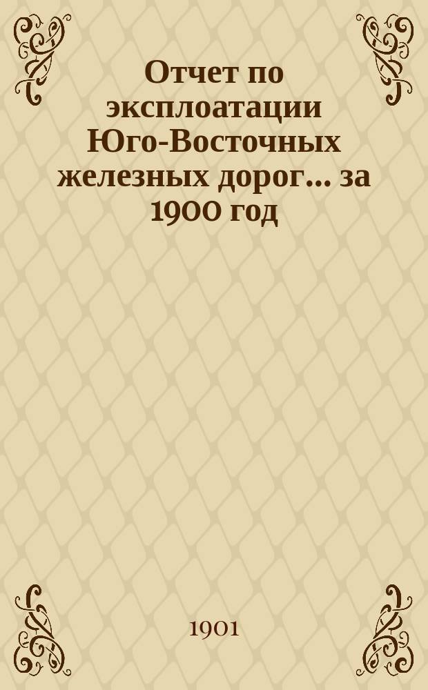 Отчет по эксплоатации Юго-Восточных железных дорог... за 1900 год