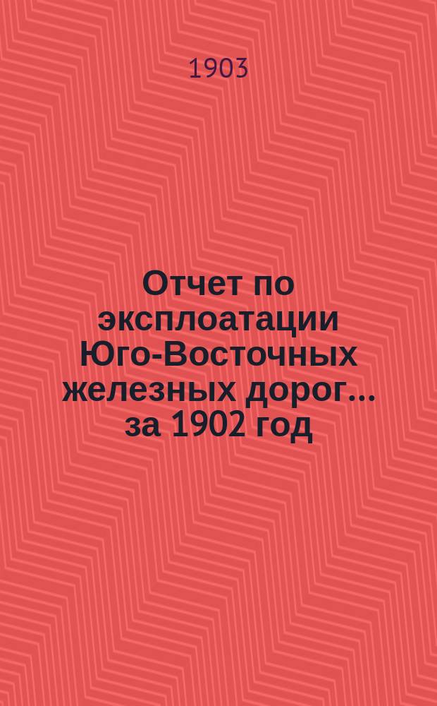 Отчет по эксплоатации Юго-Восточных железных дорог... за 1902 год