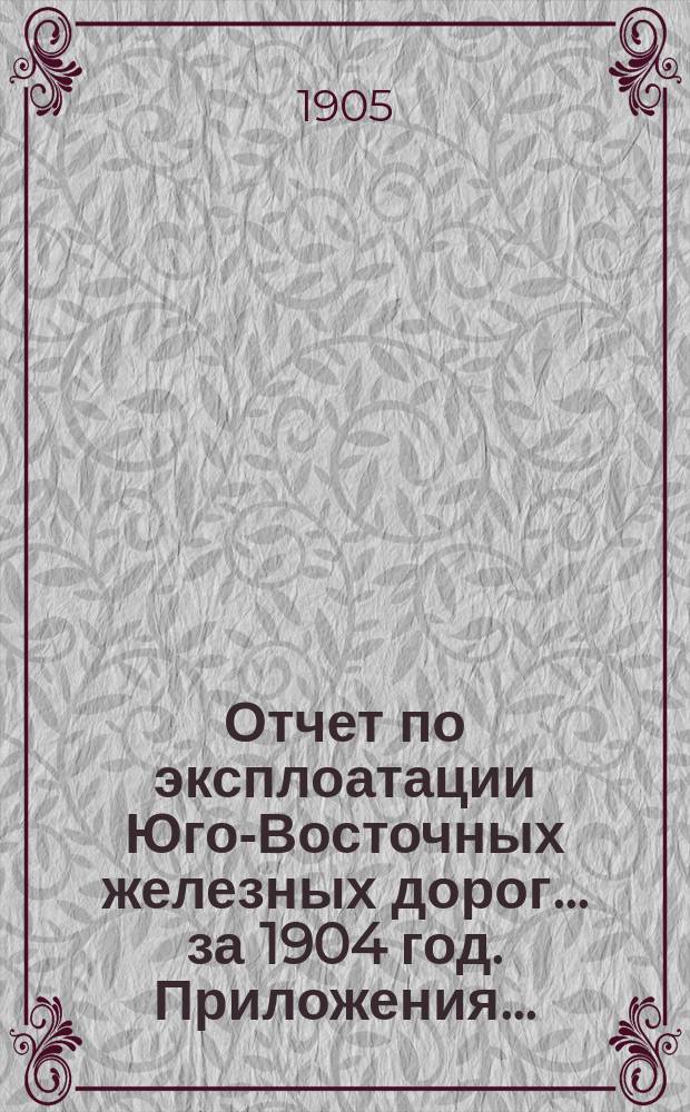 Отчет по эксплоатации Юго-Восточных железных дорог... за 1904 год. Приложения... : Приложения...
