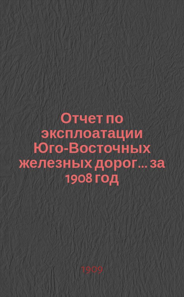 Отчет по эксплоатации Юго-Восточных железных дорог... за 1908 год