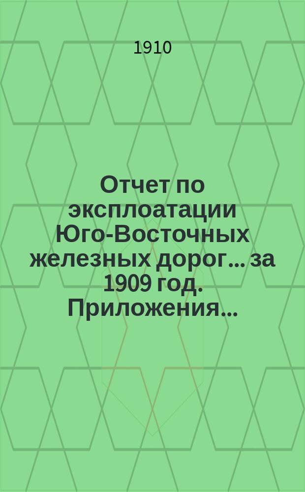 Отчет по эксплоатации Юго-Восточных железных дорог... за 1909 год. Приложения... : Приложения...