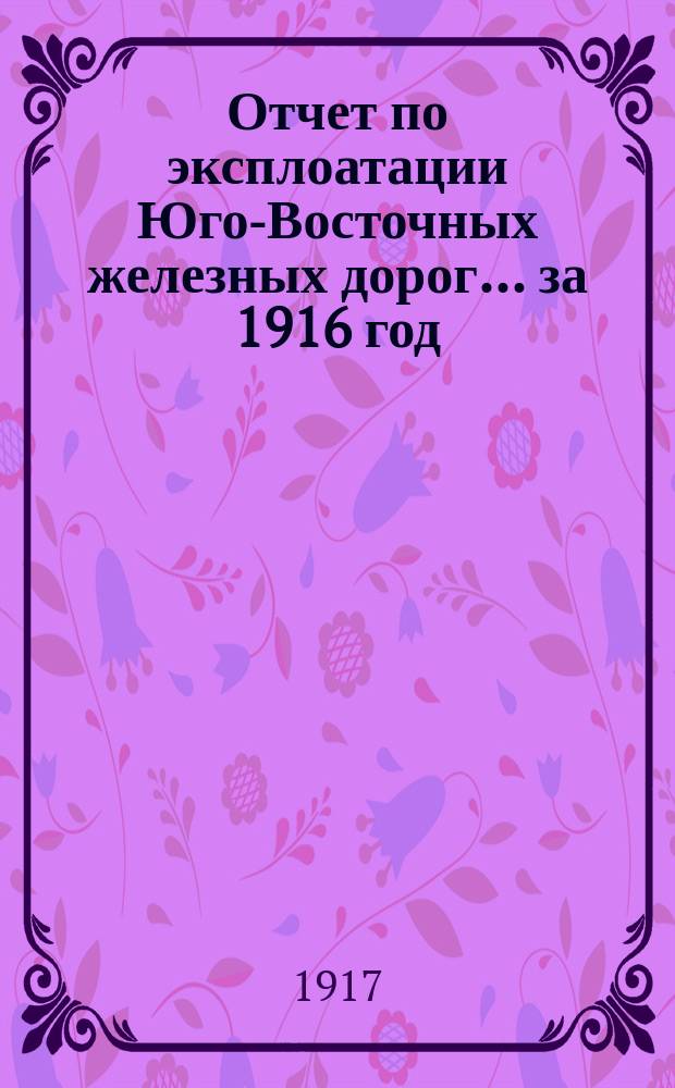 Отчет по эксплоатации Юго-Восточных железных дорог... за 1916 год