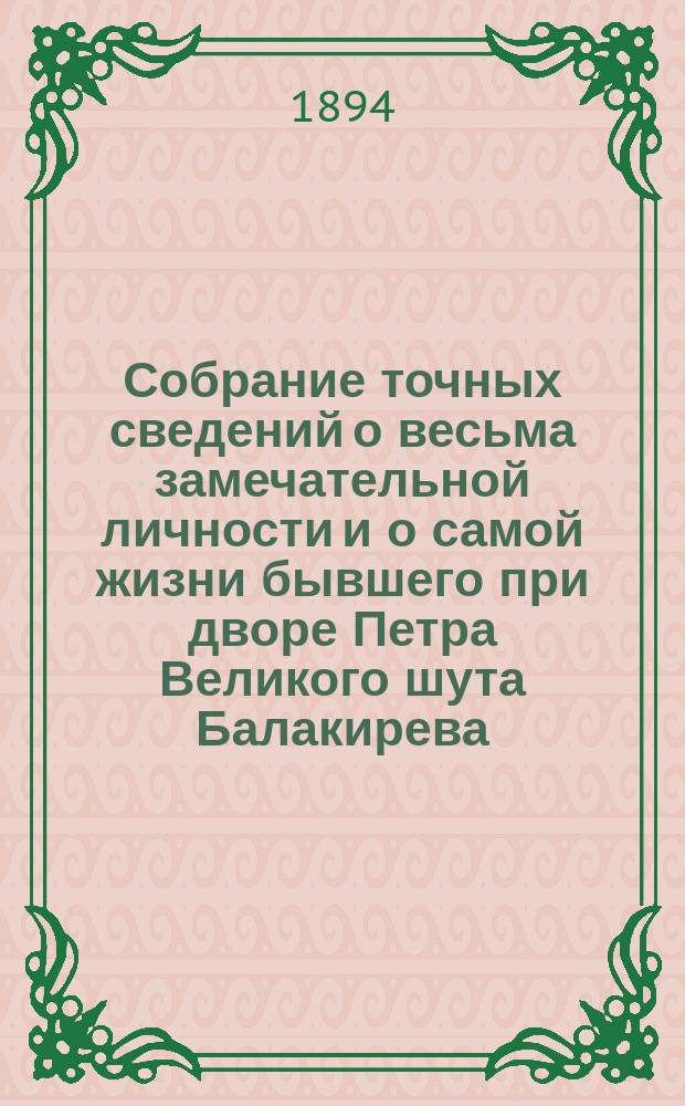 Собрание точных сведений о весьма замечательной личности и о самой жизни бывшего при дворе Петра Великого шута Балакирева, сведение о его сыне и все анекдоты его Балакирева