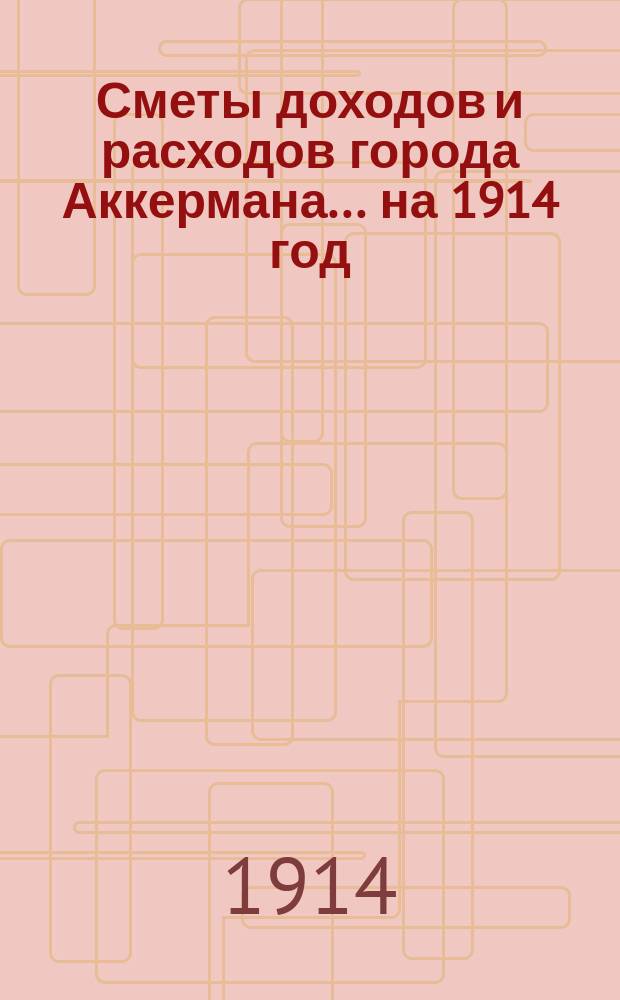 Сметы доходов и расходов города Аккермана... на 1914 год