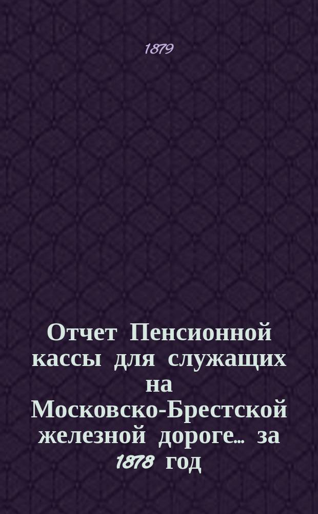Отчет Пенсионной кассы для служащих на Московско-Брестской железной дороге... за 1878 год