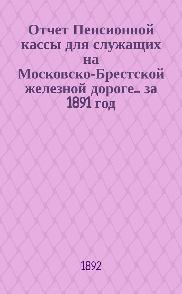 Отчет Пенсионной кассы для служащих на Московско-Брестской железной дороге... за 1891 год