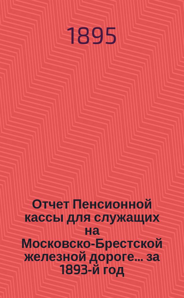 Отчет Пенсионной кассы для служащих на Московско-Брестской железной дороге... за 1893-й год