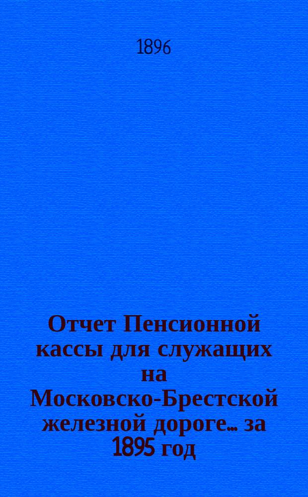 Отчет Пенсионной кассы для служащих на Московско-Брестской железной дороге... за 1895 год