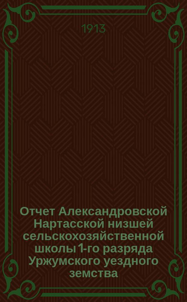 Отчет Александровской Нартасской низшей сельскохозяйственной школы 1-го разряда Уржумского уездного земства... за 1912 год