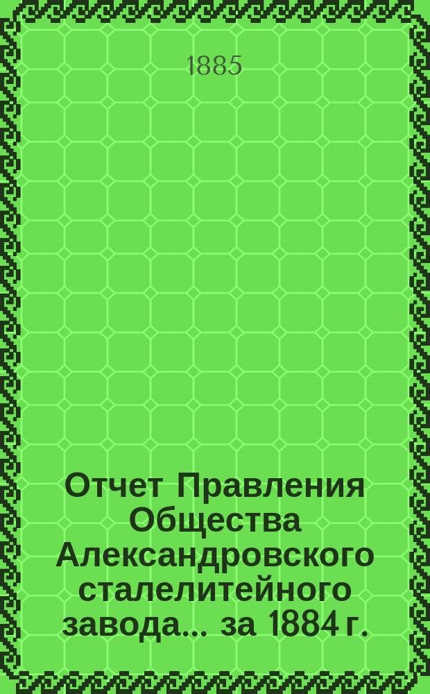 Отчет Правления Общества Александровского сталелитейного завода ... за 1884 г.