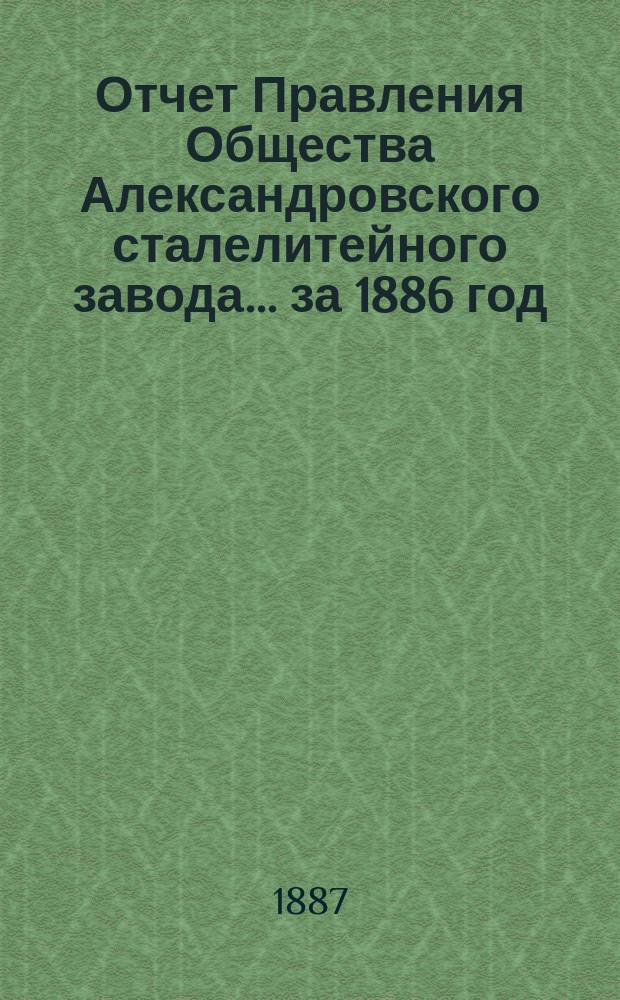 Отчет Правления Общества Александровского сталелитейного завода ... за 1886 год