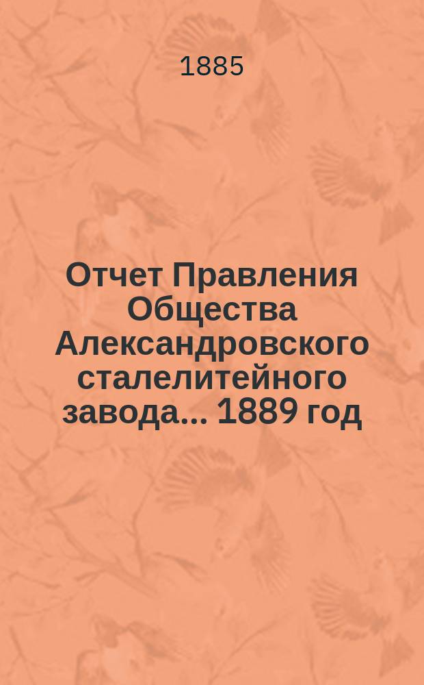 Отчет Правления Общества Александровского сталелитейного завода ... 1889 год