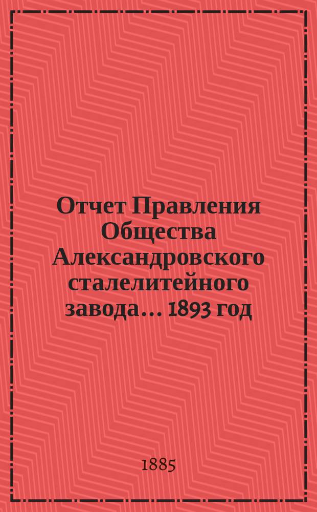 Отчет Правления Общества Александровского сталелитейного завода ... 1893 год