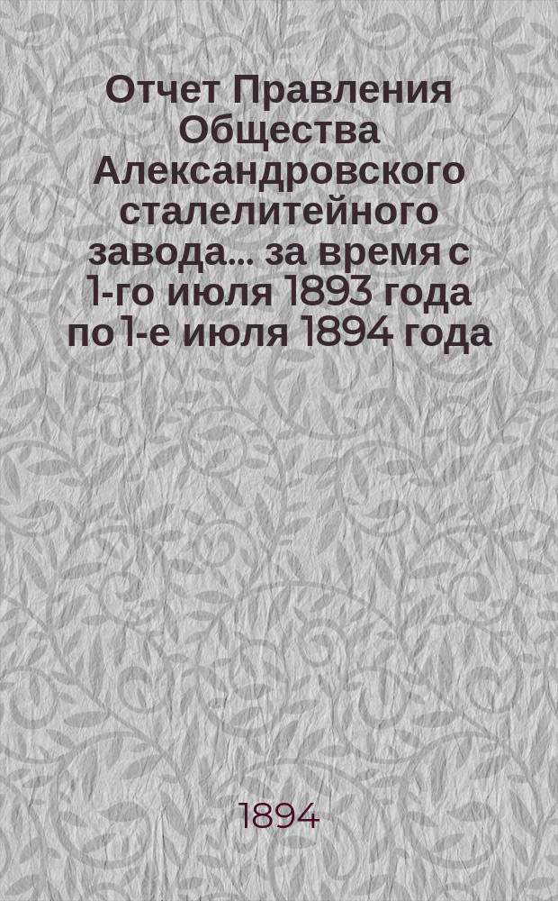 Отчет Правления Общества Александровского сталелитейного завода ... за время с 1-го июля 1893 года по 1-е июля 1894 года