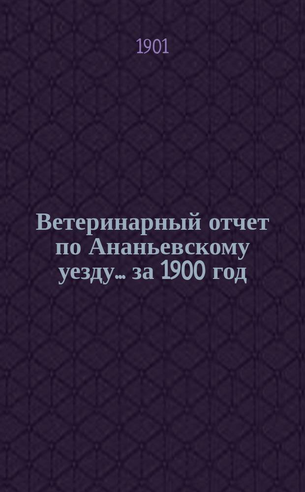 Ветеринарный отчет по Ананьевскому уезду ... за 1900 год