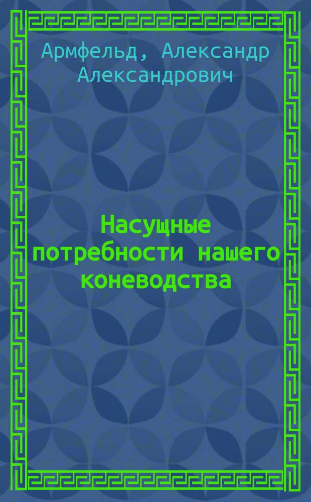 Насущные потребности нашего коневодства : Улучшение и умножение крестьян. и создание цен. вывоз. лошади
