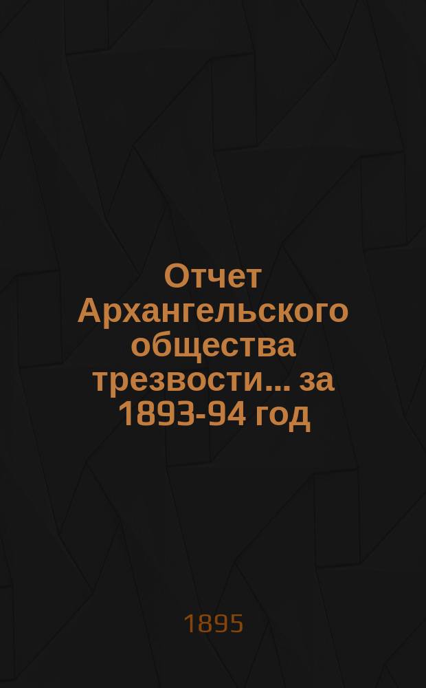 Отчет Архангельского общества трезвости... ... за 1893-94 год