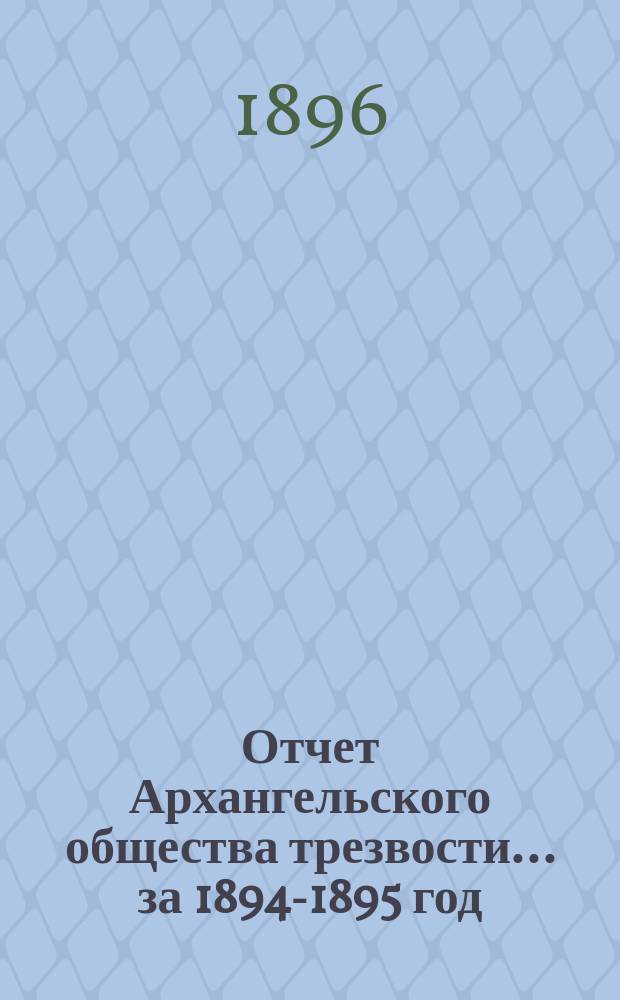 Отчет Архангельского общества трезвости... ... за 1894-1895 год