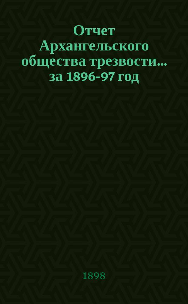 Отчет Архангельского общества трезвости... ... за 1896-97 год