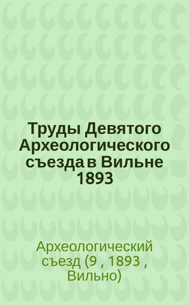 Труды Девятого Археологического съезда в Вильне 1893