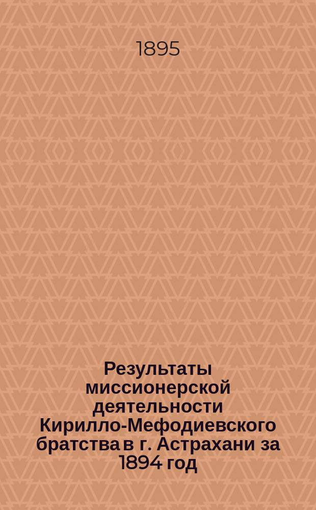 Результаты миссионерской деятельности Кирилло-Мефодиевского братства в г. Астрахани за 1894 год