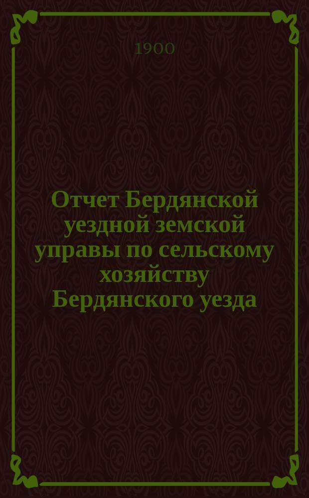 Отчет Бердянской уездной земской управы по сельскому хозяйству Бердянского уезда... за 1900 год