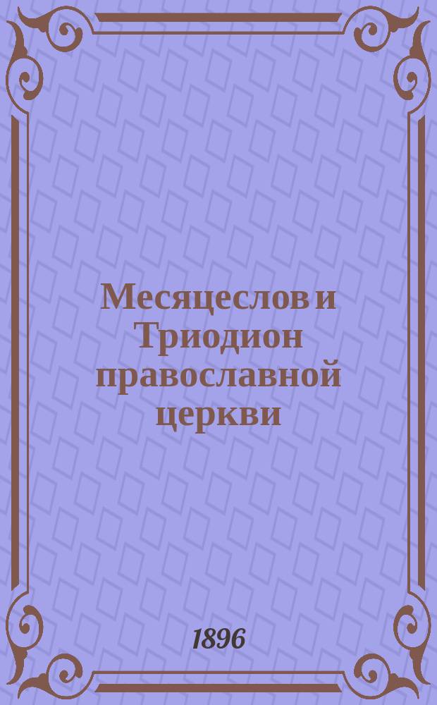 Месяцеслов и Триодион православной церкви : (Жития всех святых, праздники, посты и прочие дни церк. года, с присоединением тропарей, кондаков и некоторых др. церк. песнопений и молитвословий). Вып. 1-5. Вып. 2