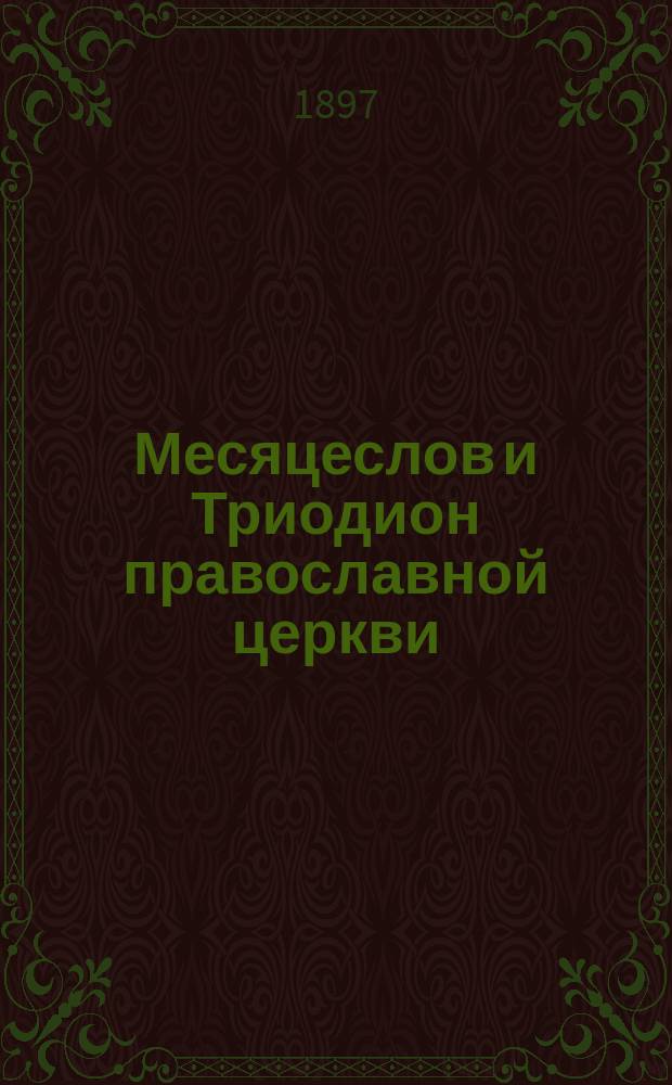 Месяцеслов и Триодион православной церкви : (Жития всех святых, праздники, посты и прочие дни церк. года, с присоединением тропарей, кондаков и некоторых др. церк. песнопений и молитвословий). Вып. 1-5. Вып. 3 и 4