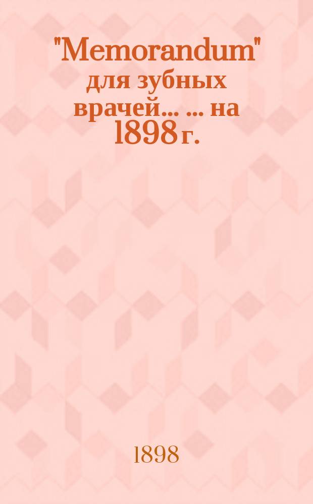 "Memorandum" для зубных врачей ... ... на 1898 г.