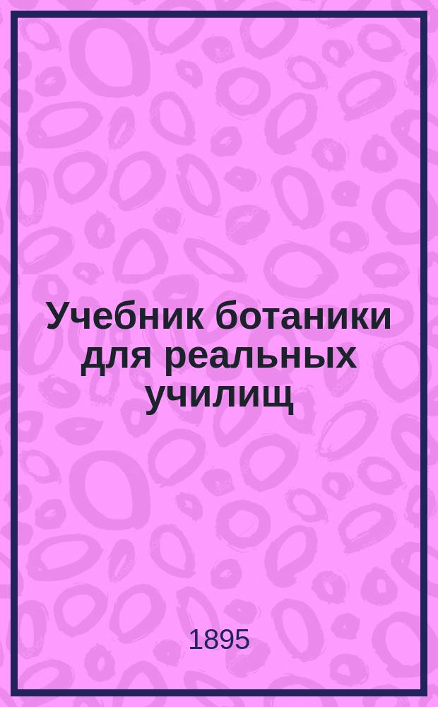 Учебник ботаники для реальных училищ : Сост., согласно с утв. г. министром нар. прос. учеб. прогр. для реал. уч-щ, М. Варавва, преп. Моск. учит. ин-та