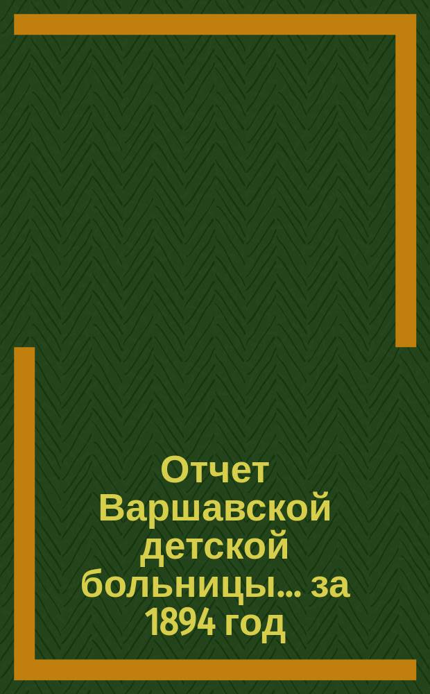 Отчет Варшавской детской больницы... за 1894 год