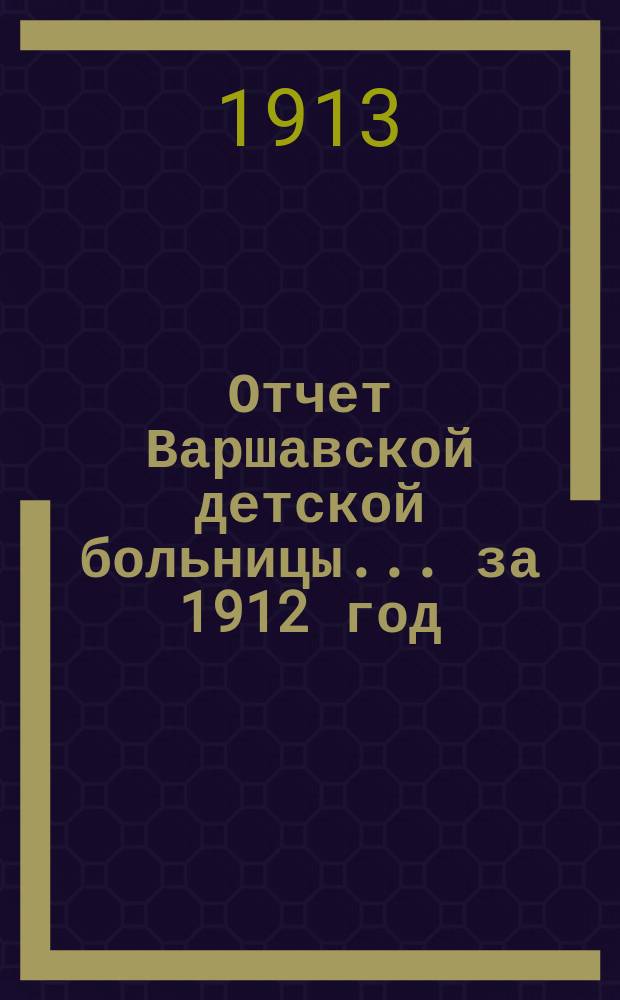 Отчет Варшавской детской больницы... за 1912 год