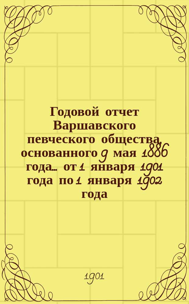 Годовой отчет Варшавского певческого общества, основанного 9 мая 1886 года... ... от 1 января 1901 года по 1 января 1902 года
