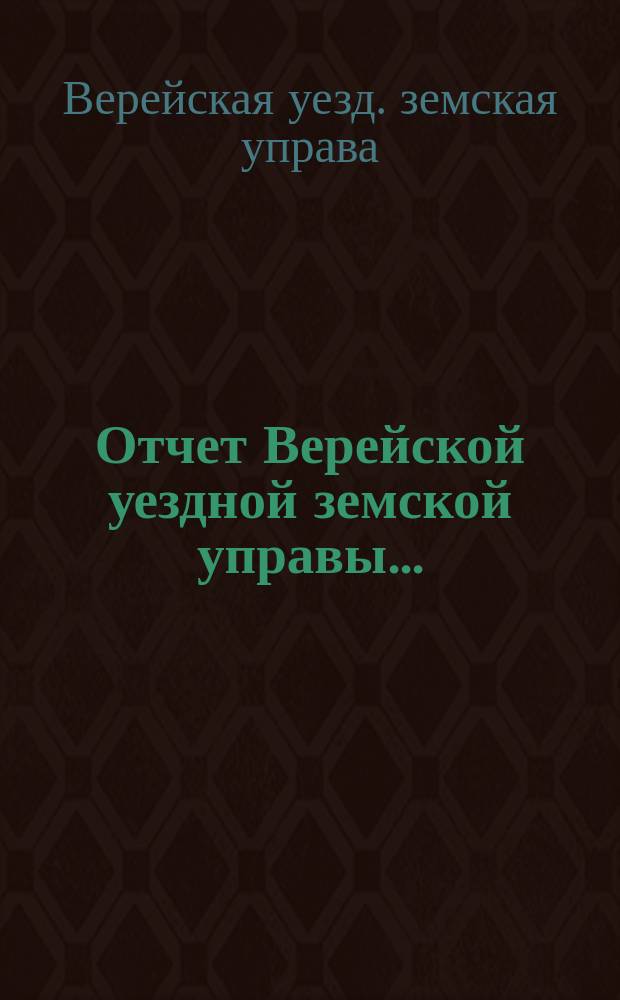 Отчет Верейской уездной земской управы ... : С прил