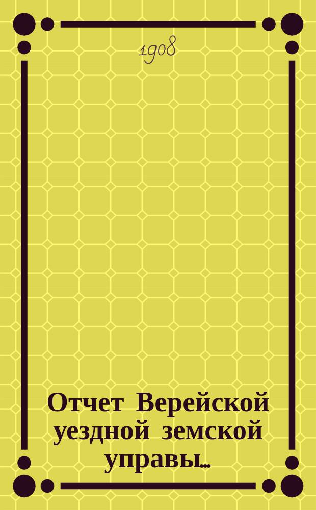 Отчет Верейской уездной земской управы .. : С прил. за 1907 год