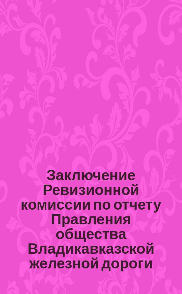 Заключение Ревизионной комиссии по отчету Правления общества Владикавказской железной дороги... ... за 1894 год