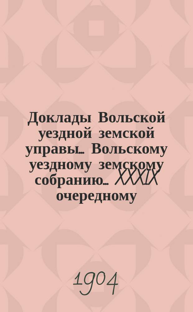 Доклады Вольской уездной земской управы... Вольскому уездному земскому собранию... XXXIX очередному... сессии 1904 года : По народному образованию